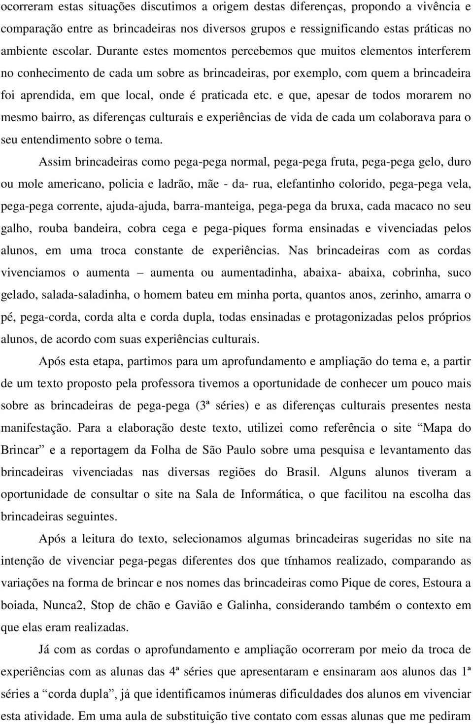 etc. e que, apesar de todos morarem no mesmo bairro, as diferenças culturais e experiências de vida de cada um colaborava para o seu entendimento sobre o tema.