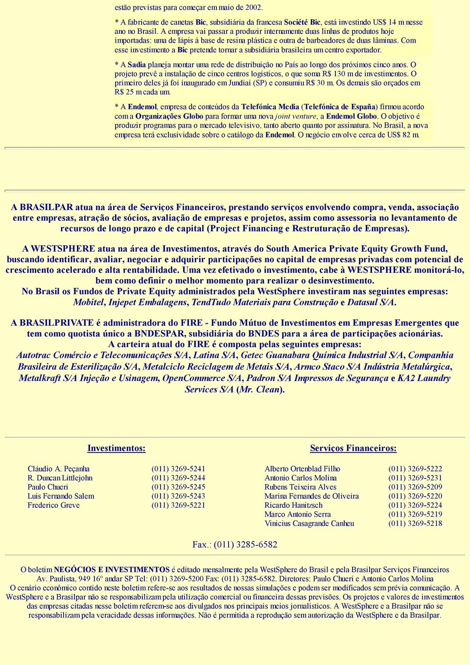 Com esse investimento a Bic pretende tornar a subsidiária brasileira um centro exportador. * A Sadia planeja montar uma rede de distribuição no País ao longo dos próximos cinco anos.