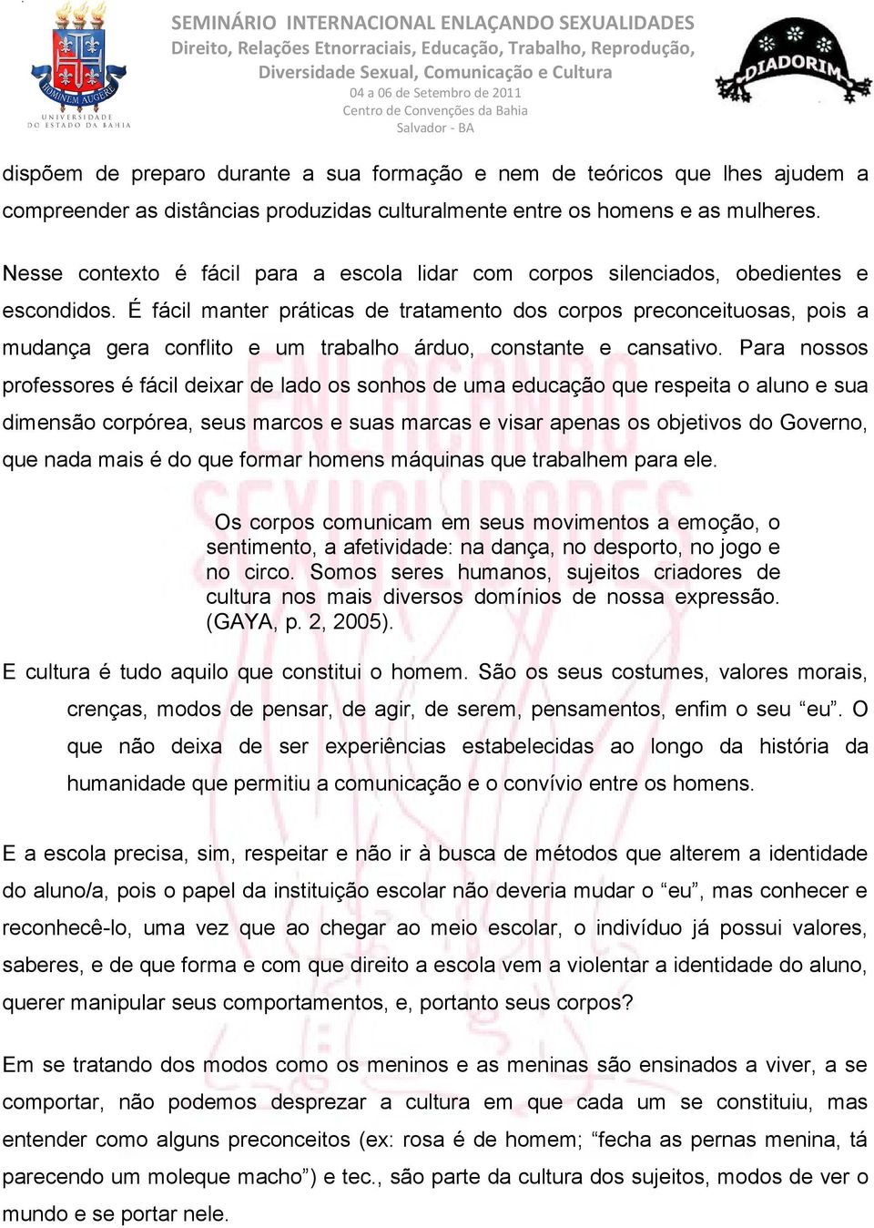 É fácil manter práticas de tratamento dos corpos preconceituosas, pois a mudança gera conflito e um trabalho árduo, constante e cansativo.