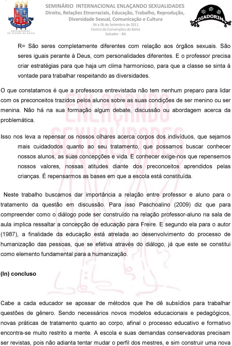 O que constatamos é que a professora entrevistada não tem nenhum preparo para lidar com os preconceitos trazidos pelos alunos sobre as suas condições de ser menino ou ser menina.