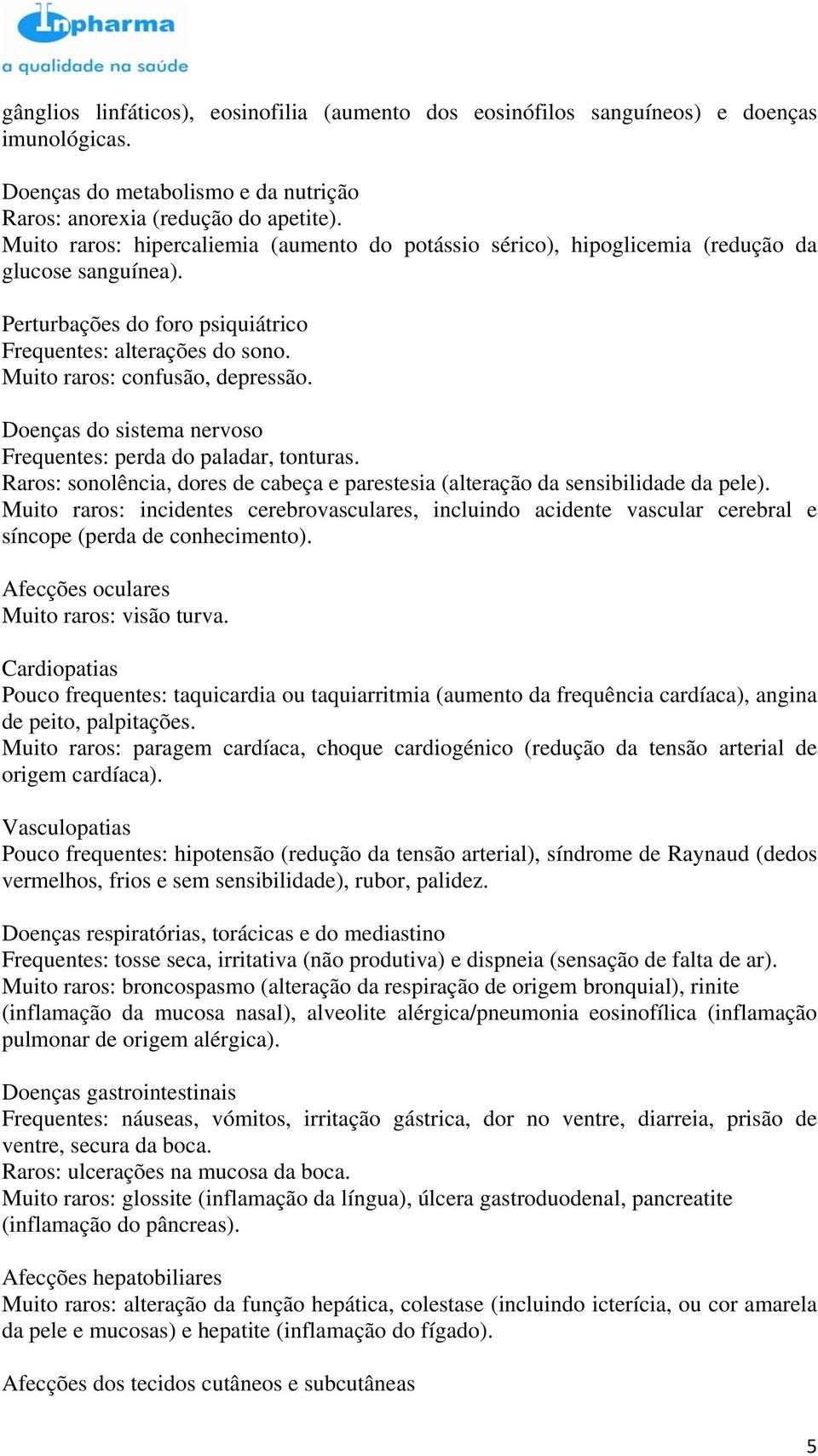 Muito raros: confusão, depressão. Doenças do sistema nervoso Frequentes: perda do paladar, tonturas. Raros: sonolência, dores de cabeça e parestesia (alteração da sensibilidade da pele).