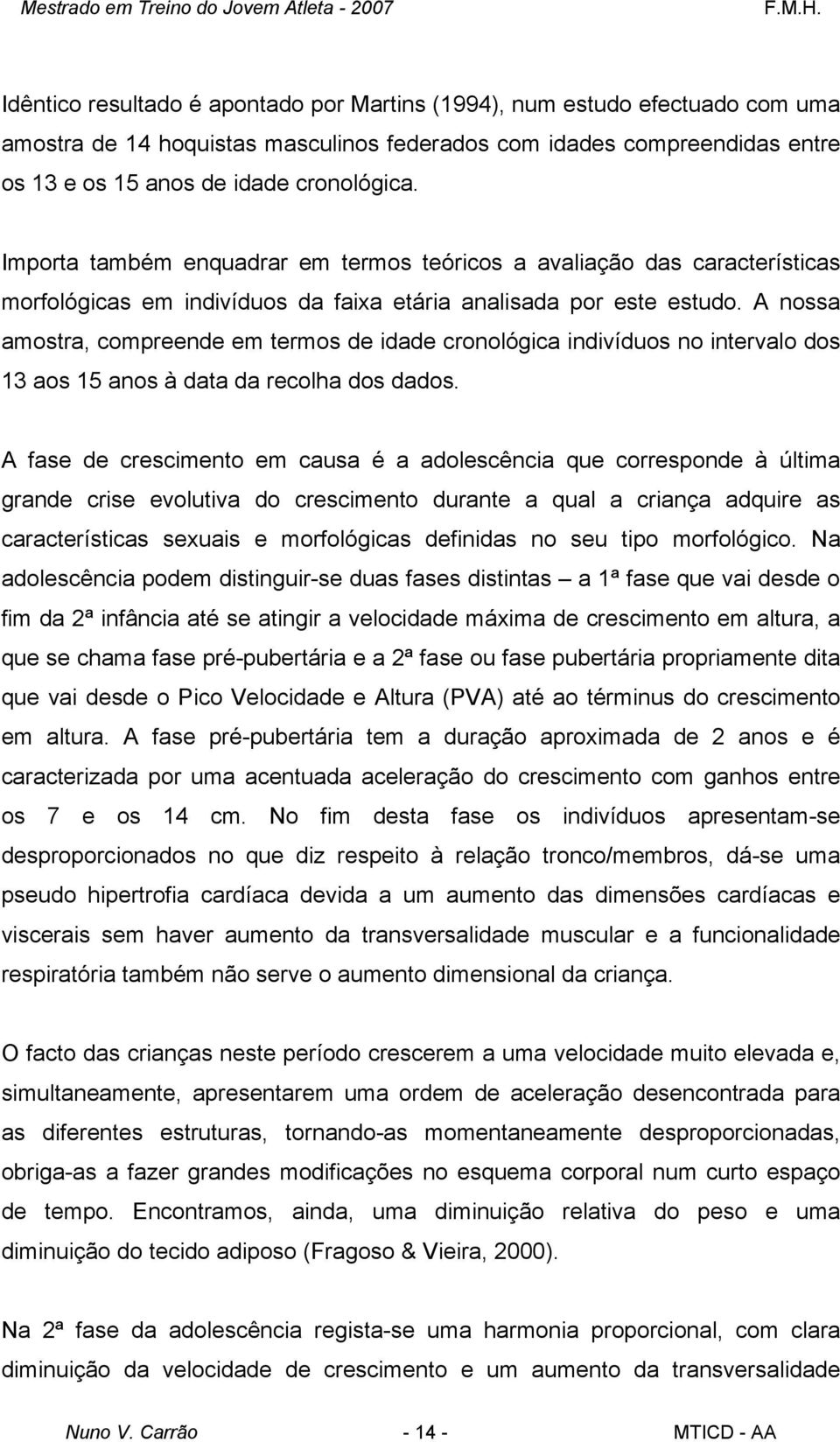 A nossa amostra, compreende em termos de idade cronológica indivíduos no intervalo dos 13 aos 15 anos à data da recolha dos dados.