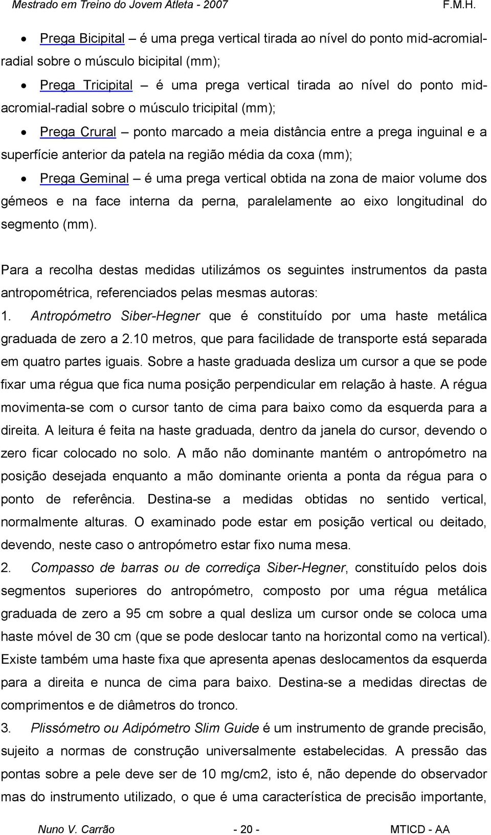 obtida na zona de maior volume dos gémeos e na face interna da perna, paralelamente ao eixo longitudinal do segmento (mm).