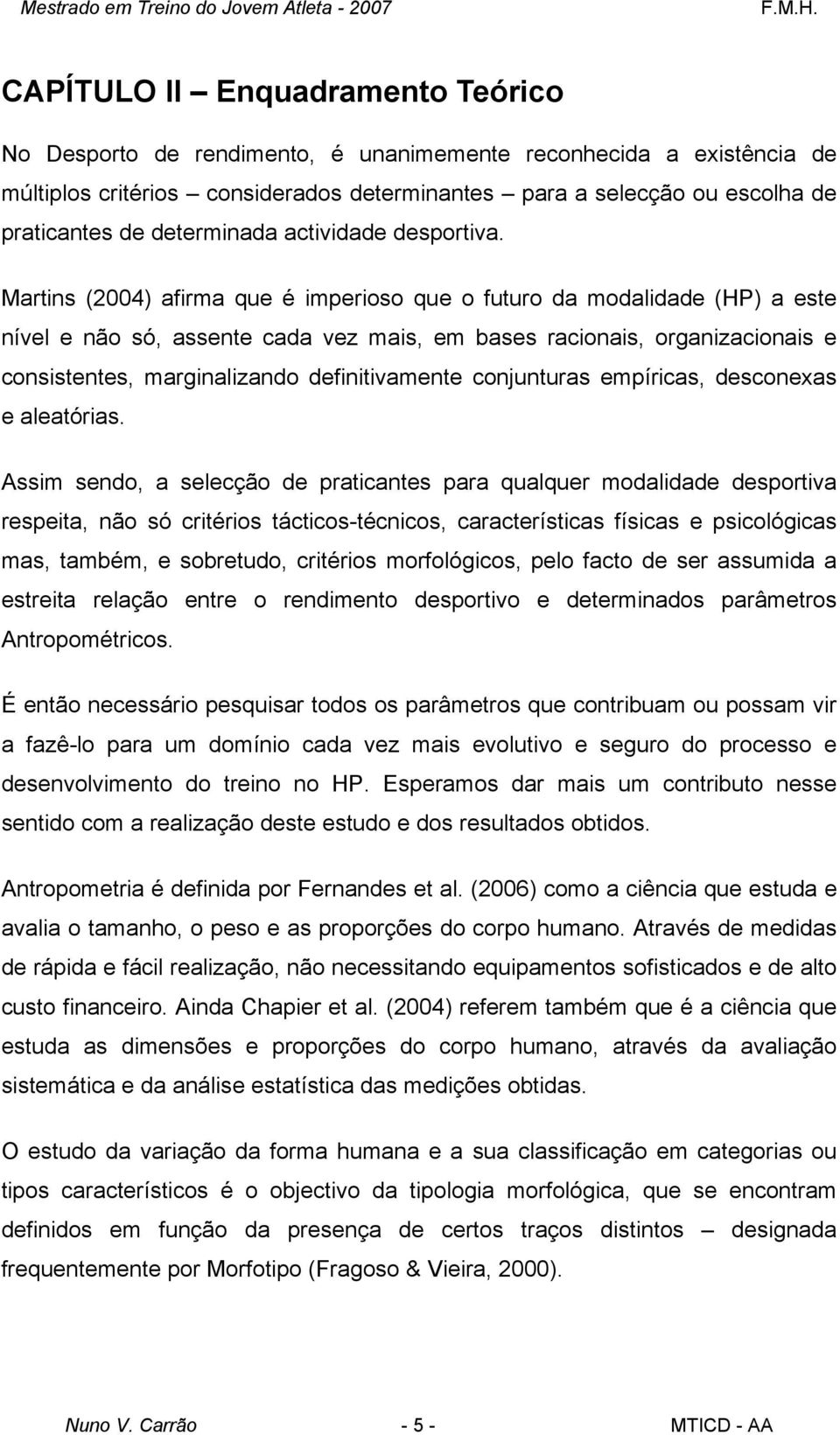 Martins (2004) afirma que é imperioso que o futuro da modalidade (HP) a este nível e não só, assente cada vez mais, em bases racionais, organizacionais e consistentes, marginalizando definitivamente