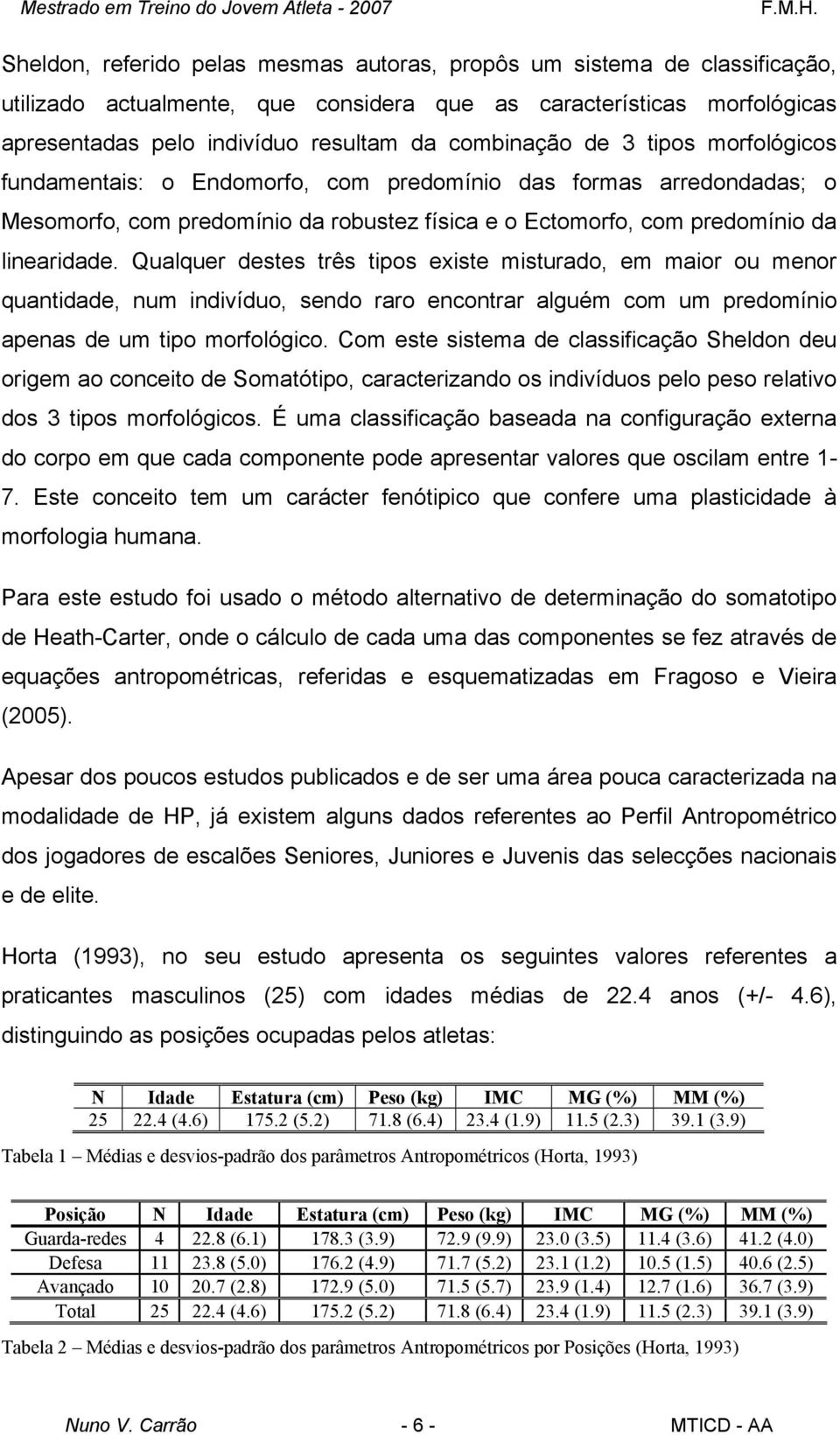 Qualquer destes três tipos existe misturado, em maior ou menor quantidade, num indivíduo, sendo raro encontrar alguém com um predomínio apenas de um tipo morfológico.