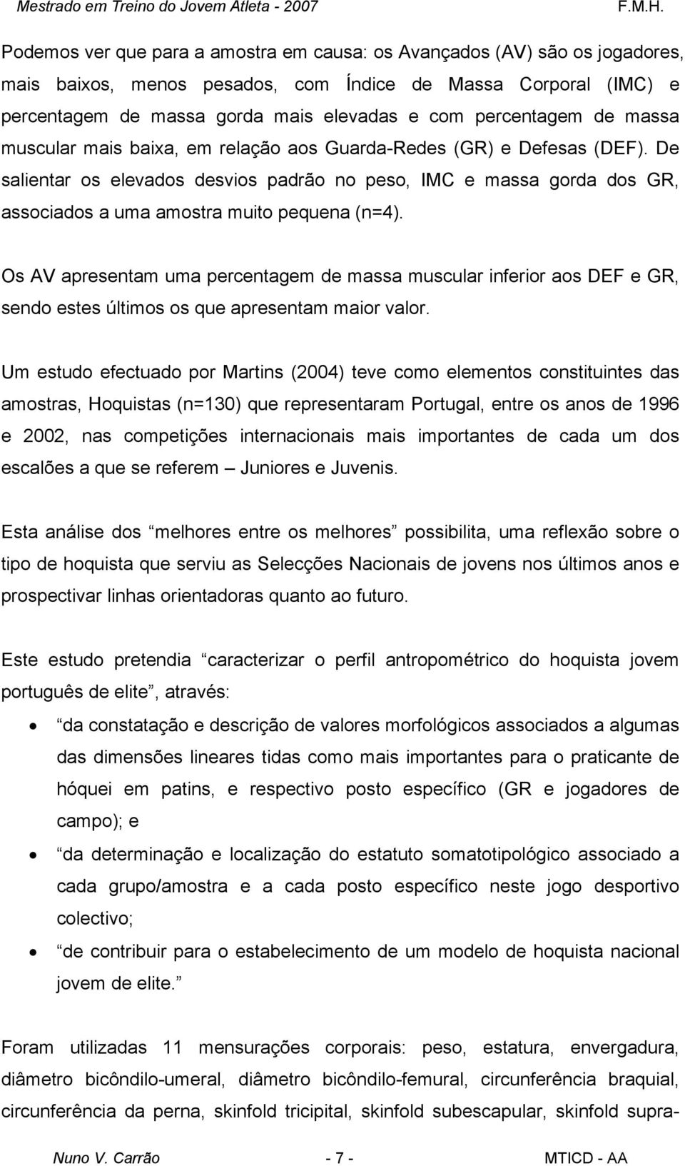 De salientar os elevados desvios padrão no peso, IMC e massa gorda dos GR, associados a uma amostra muito pequena (n=4).