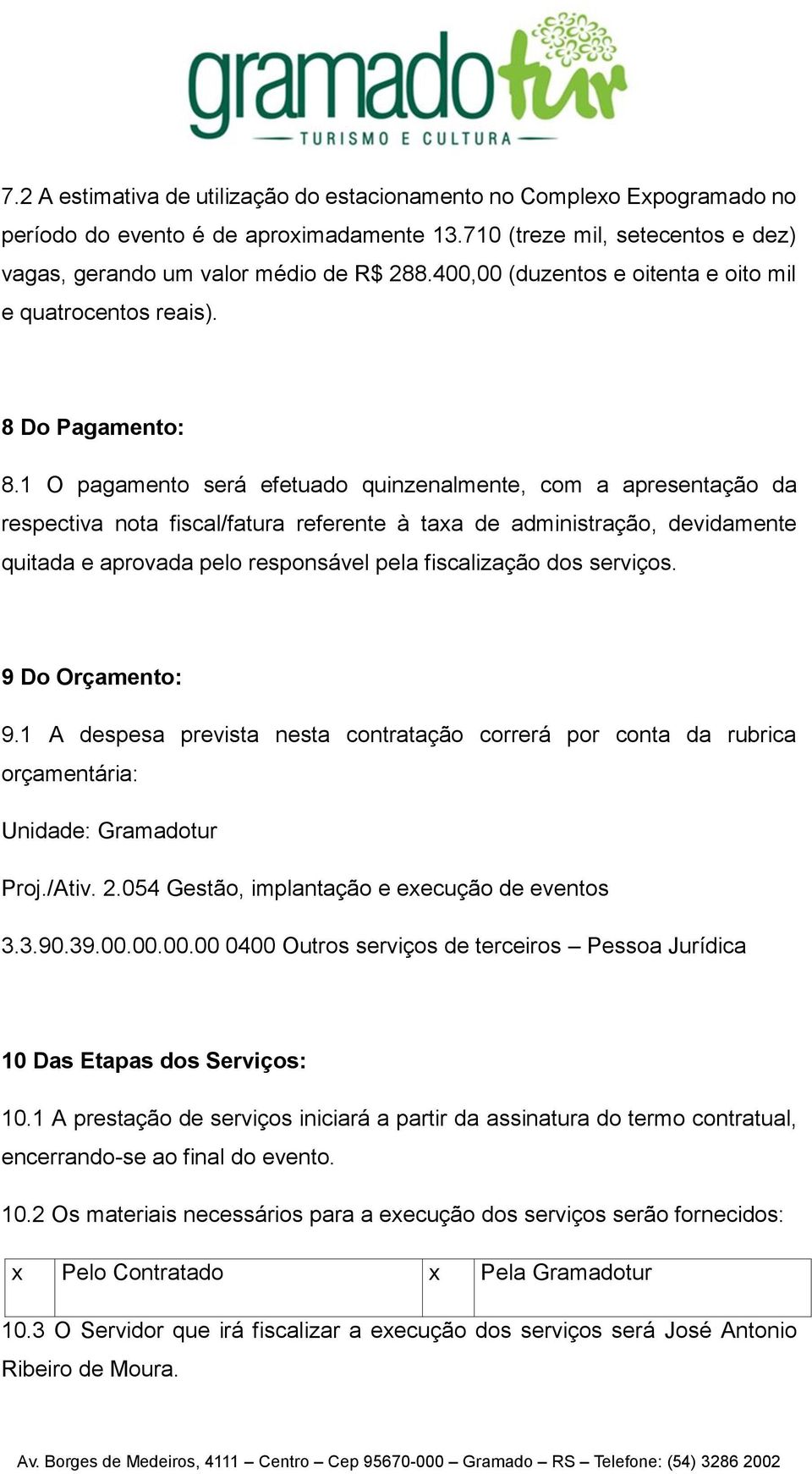 1 O pagamento será efetuado quinzenalmente, com a apresentação da respectiva nota fiscal/fatura referente à taxa de administração, devidamente quitada e aprovada pelo responsável pela fiscalização