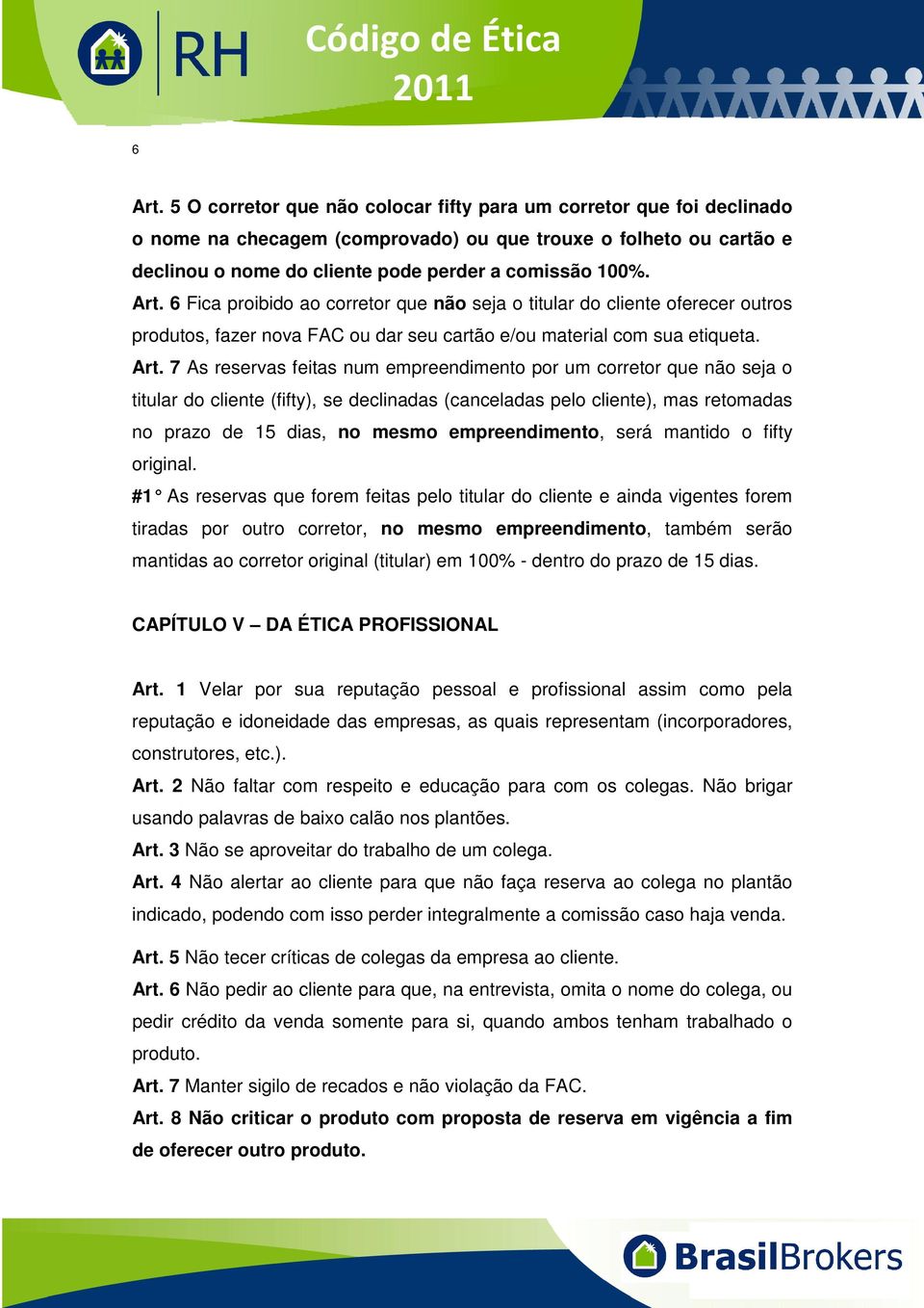 7 As reservas feitas num empreendimento por um corretor que não seja o titular do cliente (fifty), se declinadas (canceladas pelo cliente), mas retomadas no prazo de 15 dias, no mesmo empreendimento,