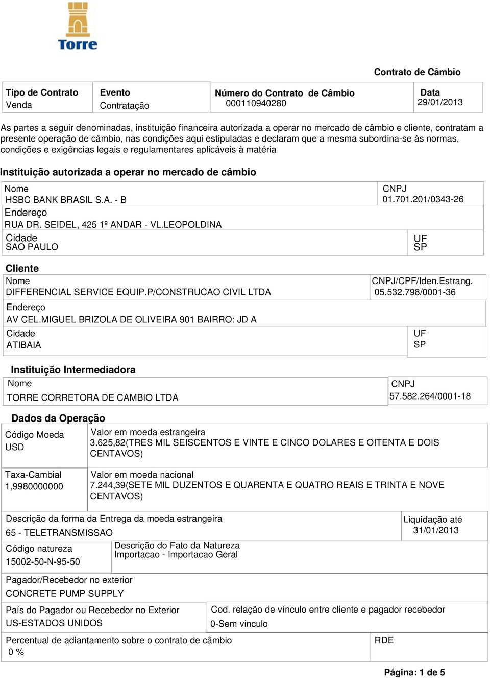 201/0343-26 Endereço RUA DR. SEIDEL, 425 1º ANDAR - VL.LEOPOLDINA Cidade UF SAO PAULO SP Cliente CNPJ/CPF/Iden.Estrang. DIFFERENCIAL SERVICE EQUIP.P/CONSTRUCAO CIVIL LTDA 05.532.