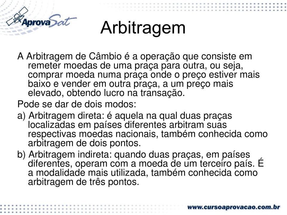 Pode se dar de dois modos: a) Arbitragem direta: é aquela na qual duas praças localizadas em países diferentes arbitram suas respectivas moedas nacionais,