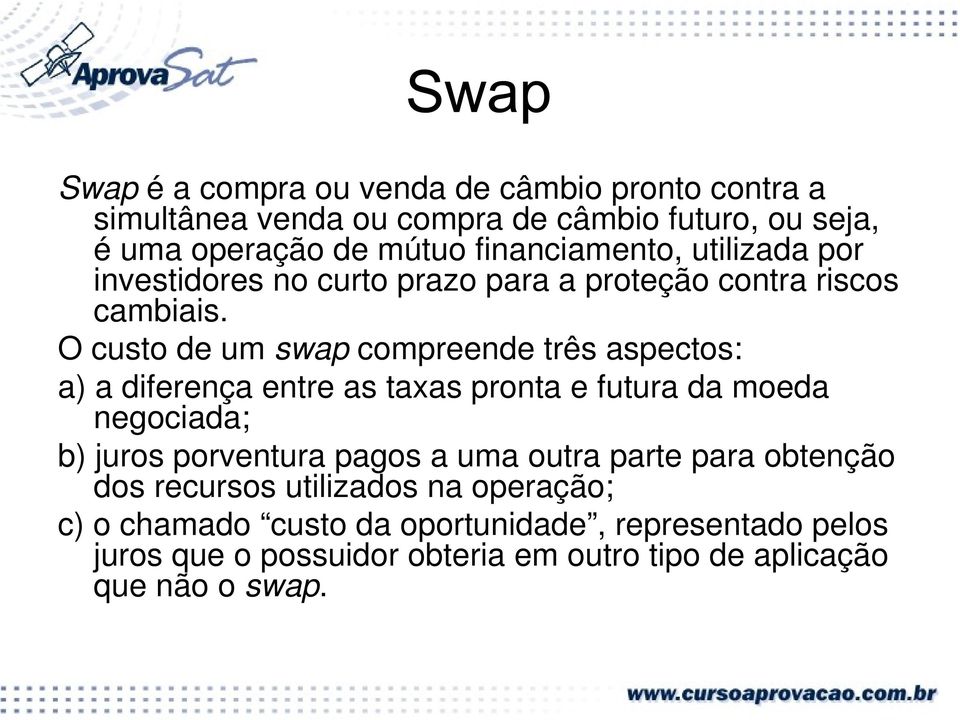 O custo de um swap compreende três aspectos: a) a diferença entre as taxas pronta e futura da moeda negociada; b) juros porventura pagos a