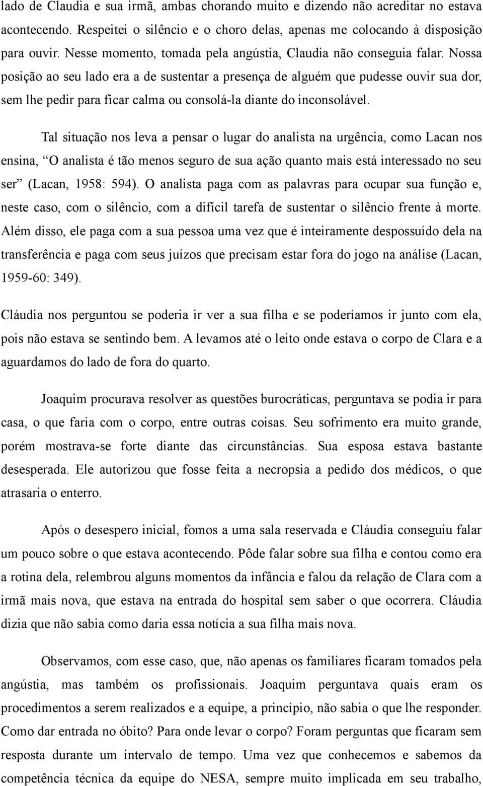 Nossa posição ao seu lado era a de sustentar a presença de alguém que pudesse ouvir sua dor, sem lhe pedir para ficar calma ou consolá-la diante do inconsolável.