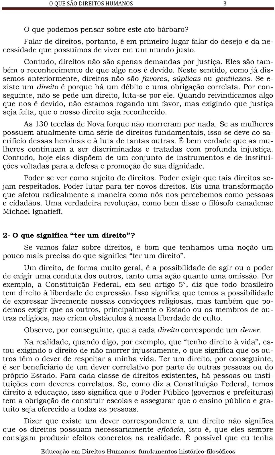 Neste sentido, como já dissemos anteriormente, direitos não são favores, súplicas ou gentilezas. Se e- xiste um direito é porque há um débito e uma obrigação correlata.