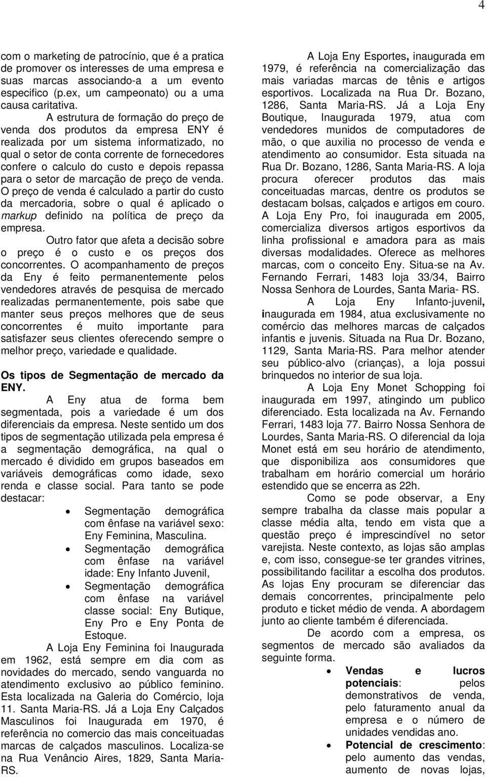 repassa para o setor de marcação de preço de venda. O preço de venda é calculado a partir do custo da mercadoria, sobre o qual é aplicado o markup definido na política de preço da empresa.