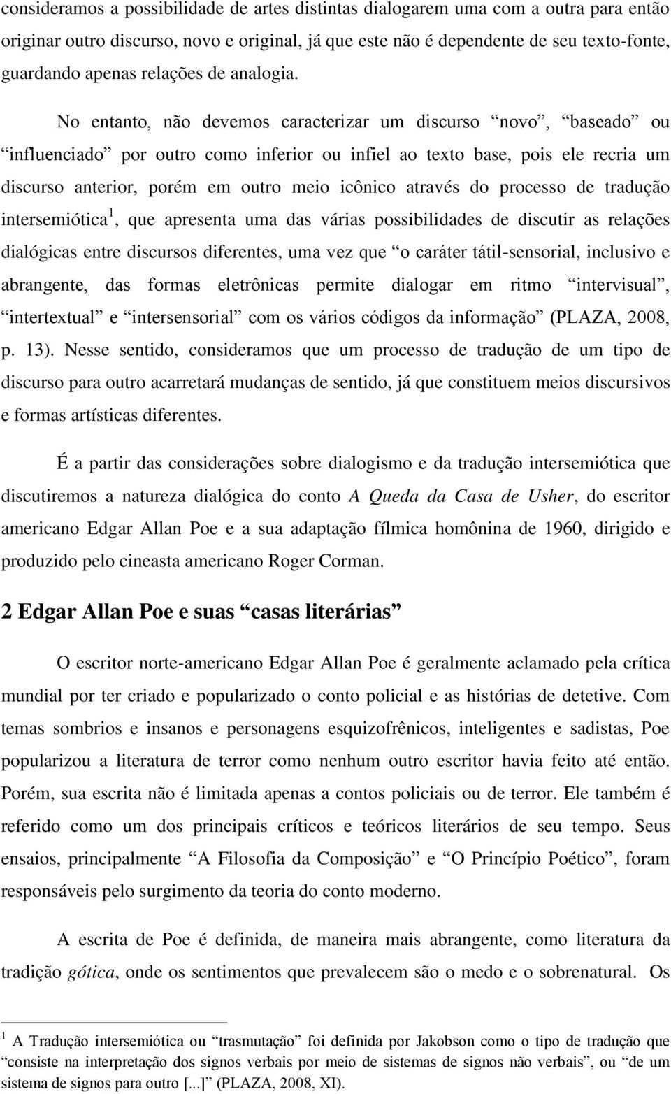 No entanto, não devemos caracterizar um discurso novo, baseado ou influenciado por outro como inferior ou infiel ao texto base, pois ele recria um discurso anterior, porém em outro meio icônico