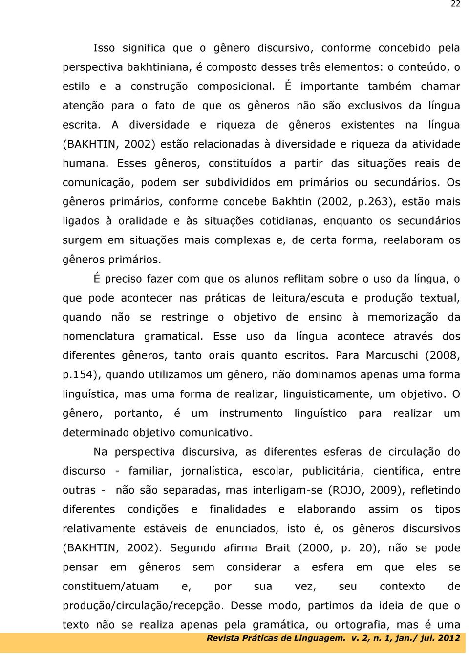 A diversidade e riqueza de gêneros existentes na língua (BAKHTIN, 2002) estão relacionadas à diversidade e riqueza da atividade humana.