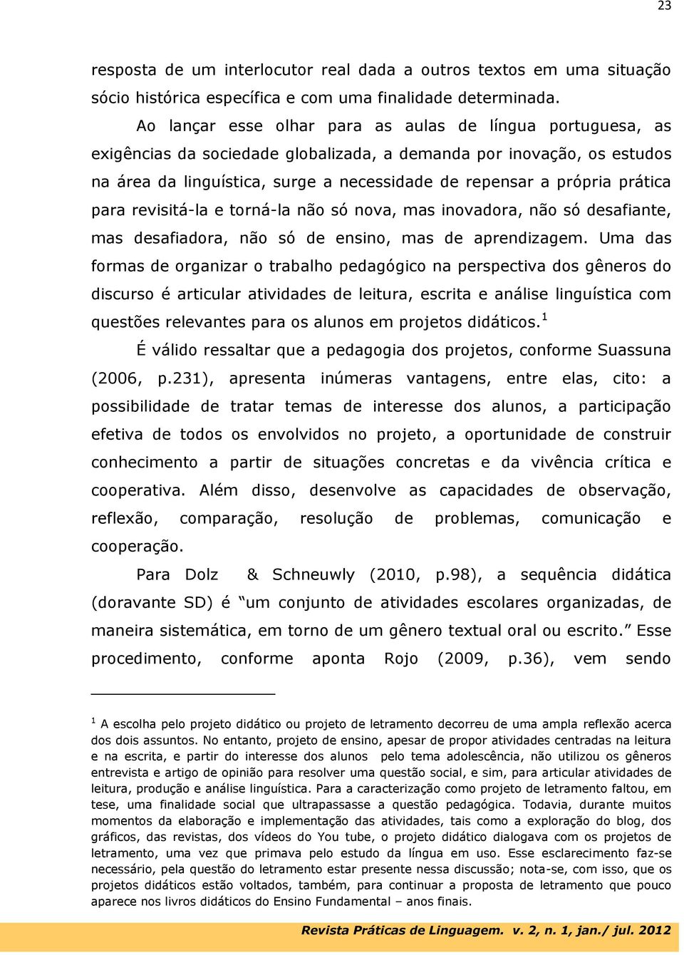 prática para revisitá-la e torná-la não só nova, mas inovadora, não só desafiante, mas desafiadora, não só de ensino, mas de aprendizagem.