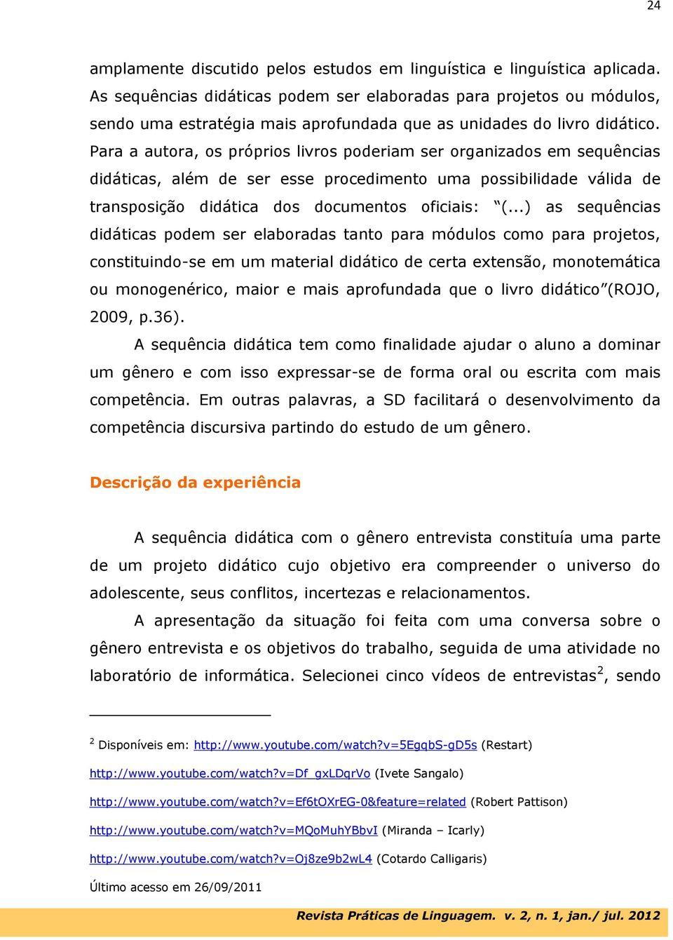 Para a autora, os próprios livros poderiam ser organizados em sequências didáticas, além de ser esse procedimento uma possibilidade válida de transposição didática dos documentos oficiais: (.