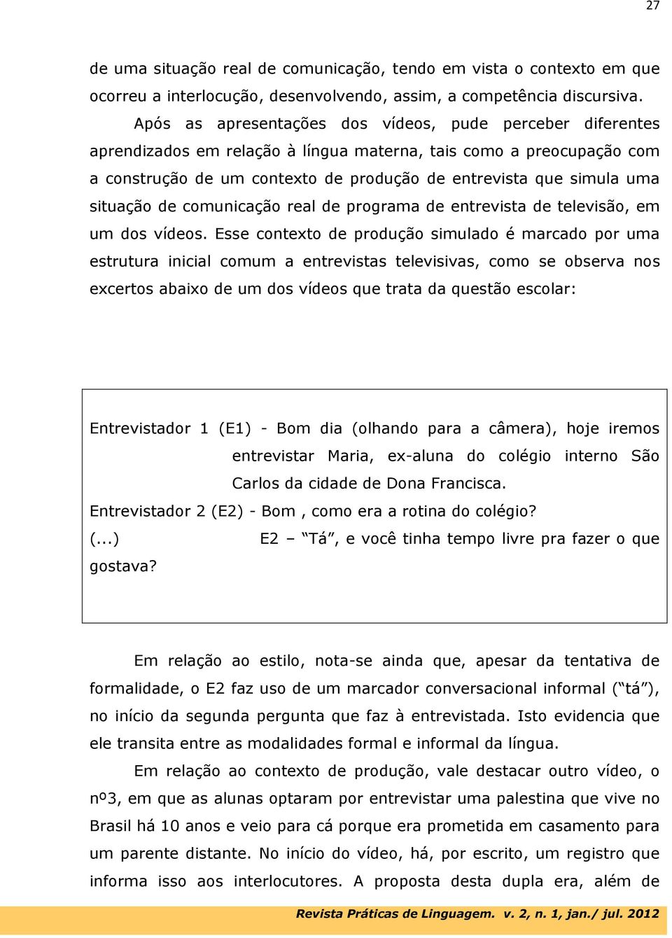 situação de comunicação real de programa de entrevista de televisão, em um dos vídeos.