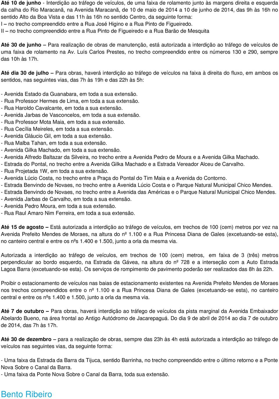 II no trecho compreendido entre a Rua Pinto de Figueiredo e a Rua Barão de Mesquita Até 30 de junho Para realização de obras de manutenção, está autorizada a interdição ao tráfego de veículos de uma