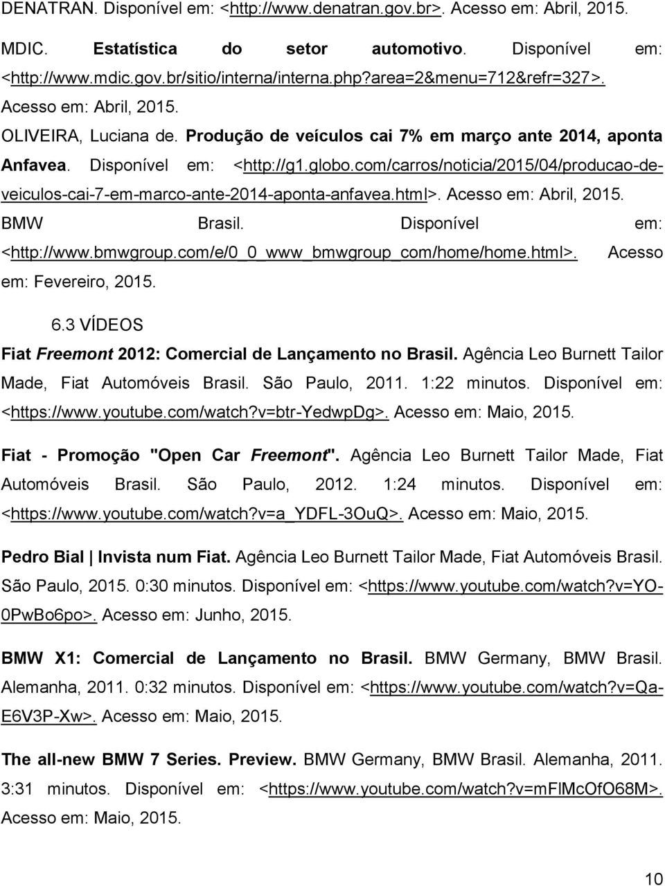 com/carros/noticia/2015/04/producao-deveiculos-cai-7-em-marco-ante-2014-aponta-anfavea.html>. Acesso em: Abril, 2015. BMW Brasil. Disponível em: <http://www.bmwgroup.