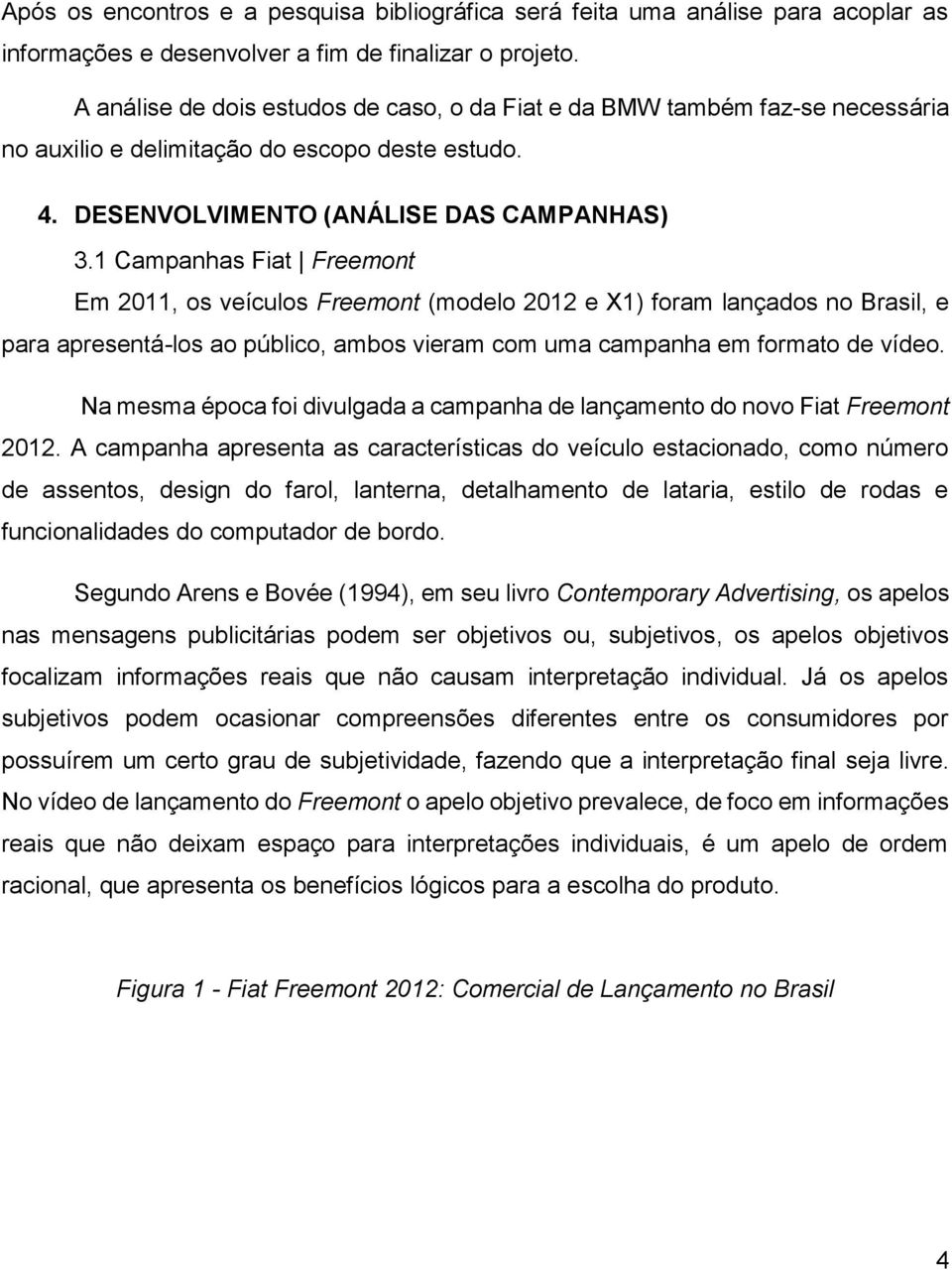 1 Campanhas Fiat Freemont Em 2011, os veículos Freemont (modelo 2012 e X1) foram lançados no Brasil, e para apresentá-los ao público, ambos vieram com uma campanha em formato de vídeo.