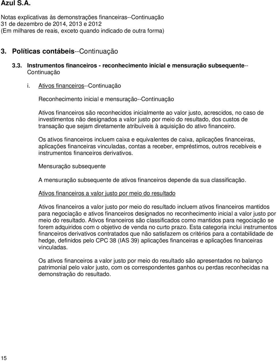 valor justo por meio do resultado, dos custos de transação que sejam diretamente atribuíveis à aquisição do ativo financeiro.