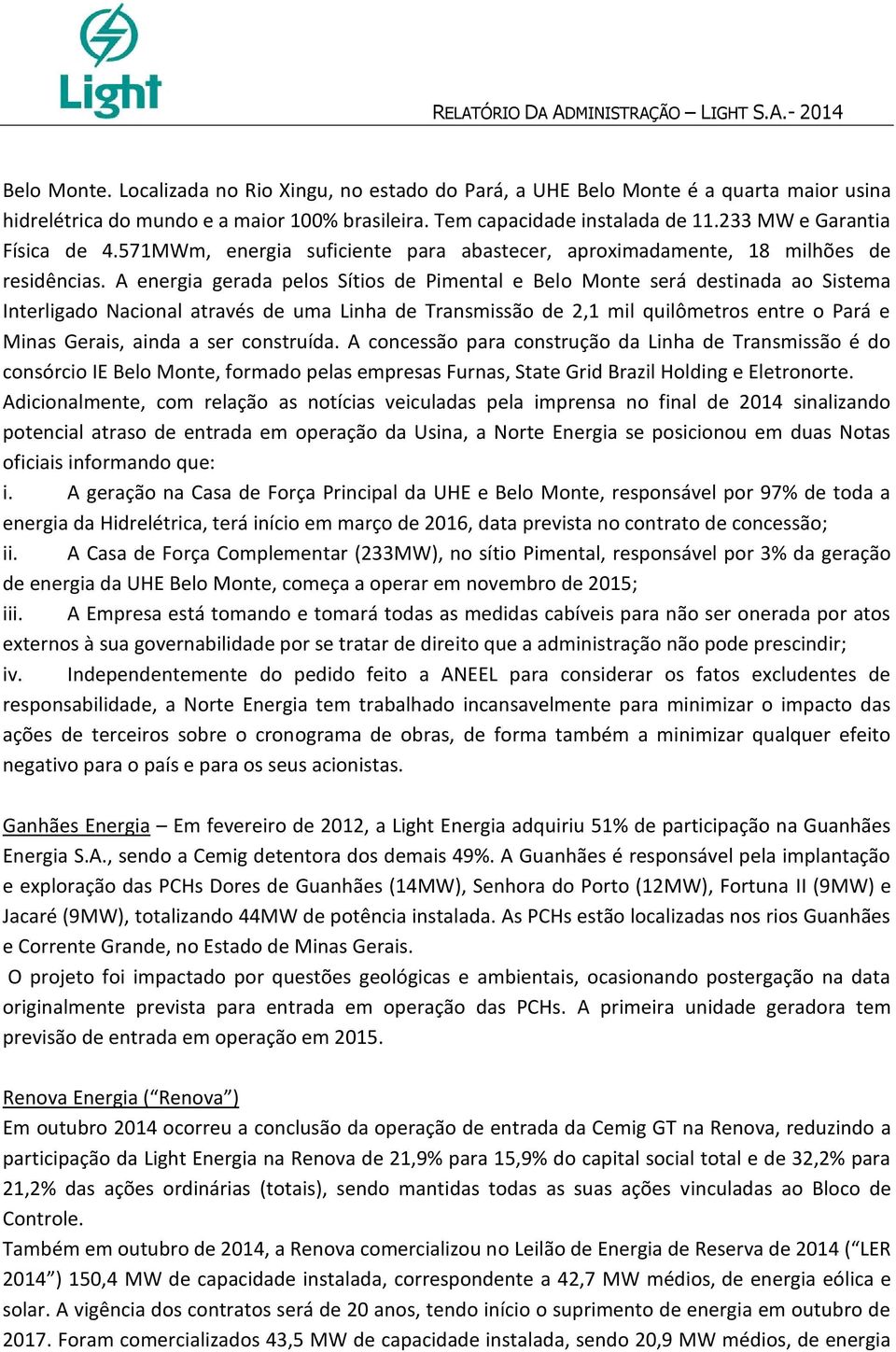 A energia gerada pelos Sítios de Pimental e Belo Monte será destinada ao Sistema Interligado Nacional através de uma Linha de Transmissão de 2,1 mil quilômetros entre o Pará e Minas Gerais, ainda a