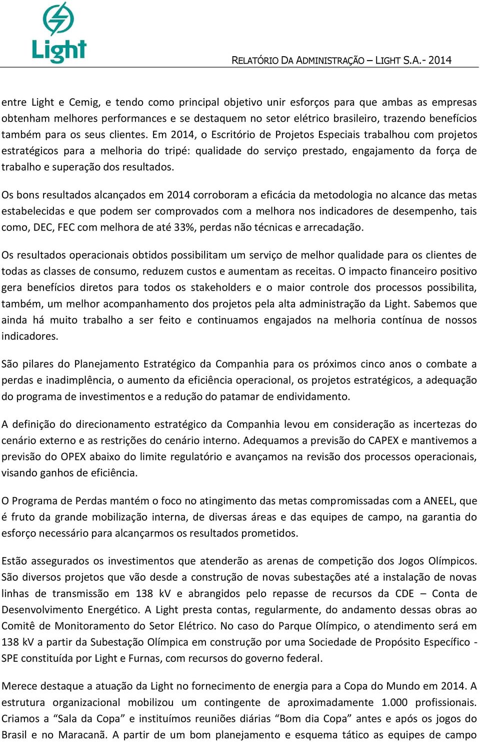 Em 2014, o Escritório de Projetos Especiais trabalhou com projetos estratégicos para a melhoria do tripé: qualidade do serviço prestado, engajamento da força de trabalho e superação dos resultados.