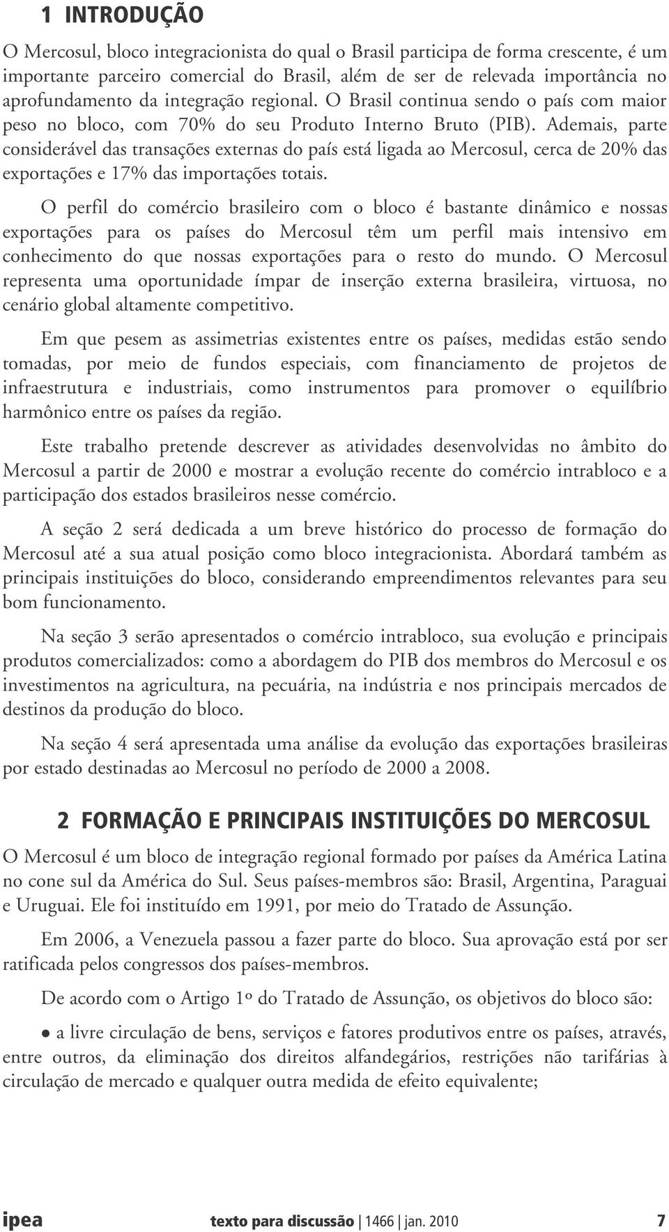 Ademais, parte considerável das transações externas do país está ligada ao Mercosul, cerca de 20% das exportações e 17% das importações totais.