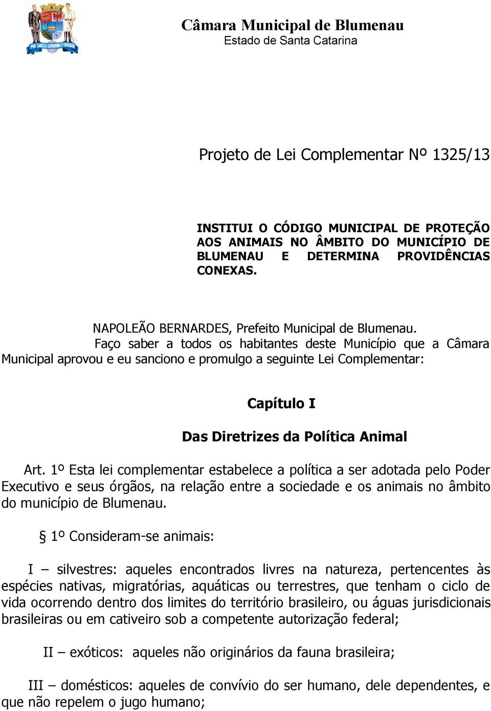 Faço saber a todos os habitantes deste Município que a Câmara Municipal aprovou e eu sanciono e promulgo a seguinte Lei Complementar: Capítulo I Das Diretrizes da Política Animal Art.