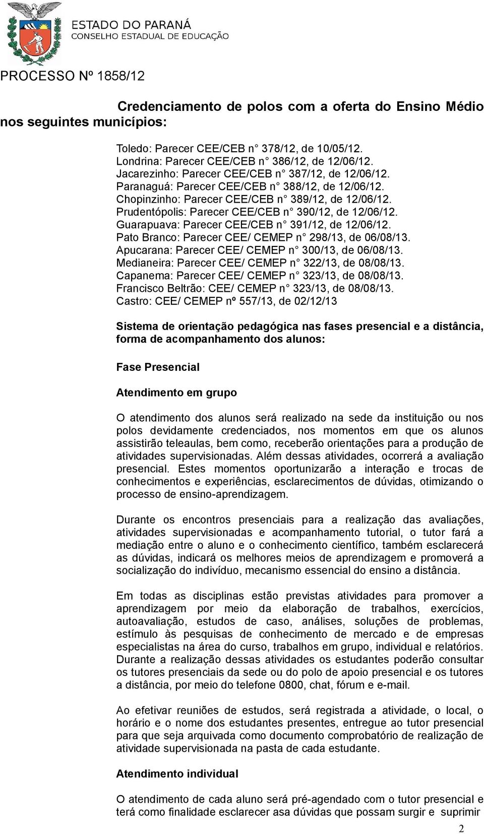 Prudentópolis: Parecer CEE/CEB n 390/12, de 12/06/12. Guarapuava: Parecer CEE/CEB n 391/12, de 12/06/12. Pato Branco: Parecer CEE/ CEMEP n 298/13, de 06/08/13.