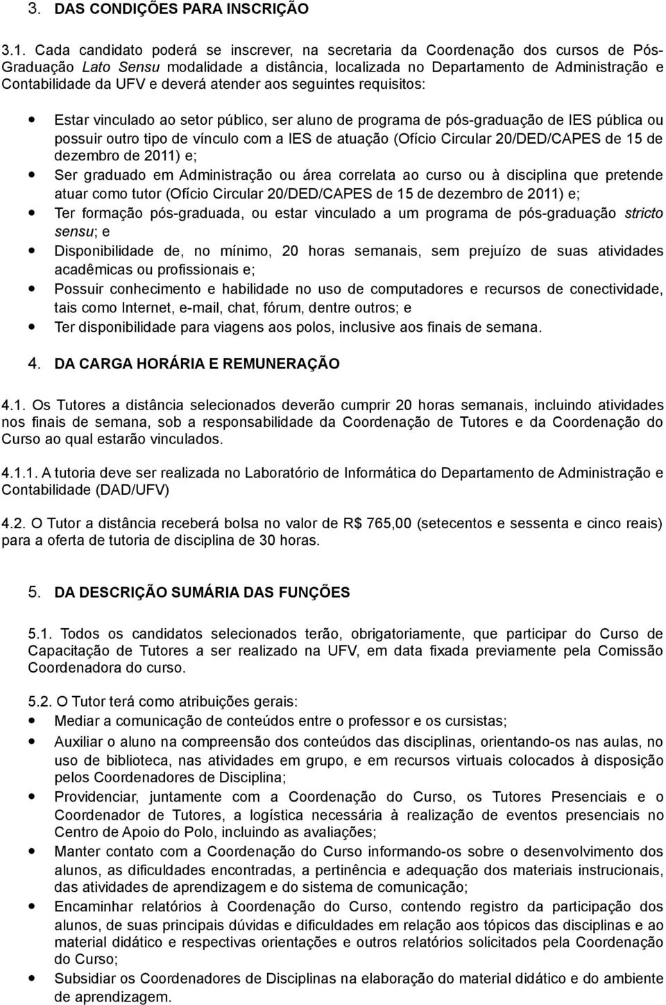 deverá atender aos seguintes requisitos: Estar vinculado ao setor público, ser aluno de programa de pós-graduação de IES pública ou possuir outro tipo de vínculo com a IES de atuação (Ofício Circular