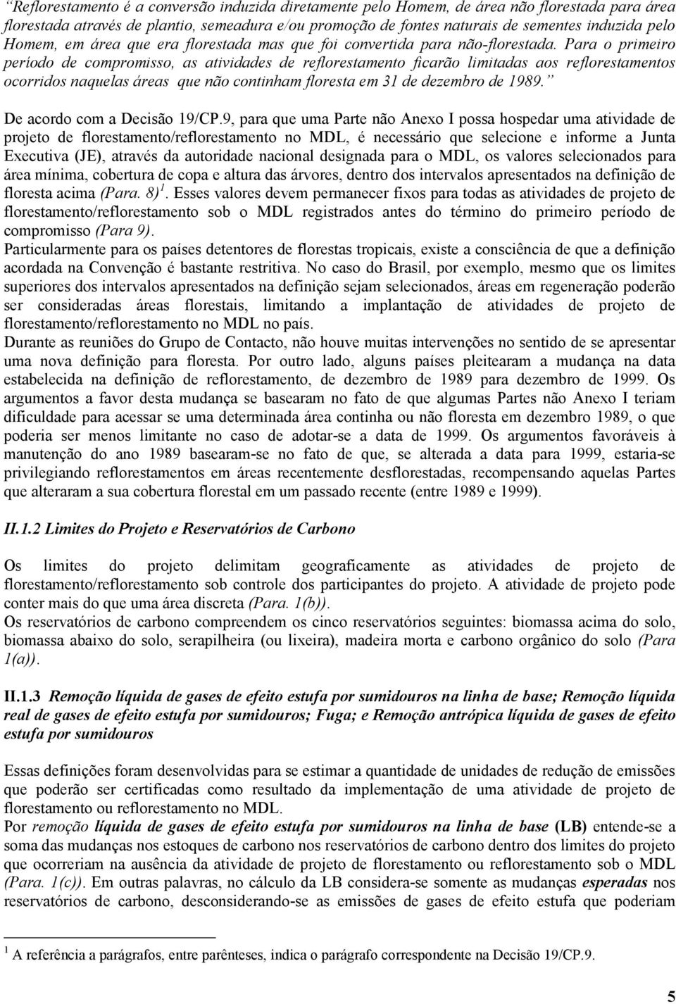 Para o primeiro período de compromisso, as atividades de reflorestamento ficarão limitadas aos reflorestamentos ocorridos naquelas áreas que não continham floresta em 31 de dezembro de 1989.