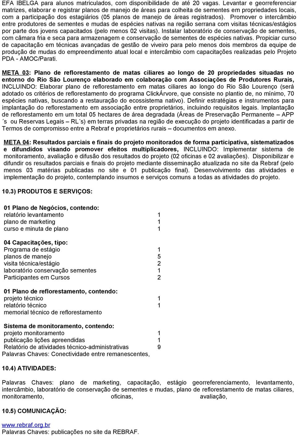 registrados). Promover o intercâmbio entre produtores de sementes e mudas de espécies nativas na região serrana com visitas técnicas/estágios por parte dos jovens capacitados (pelo menos 02 visitas).