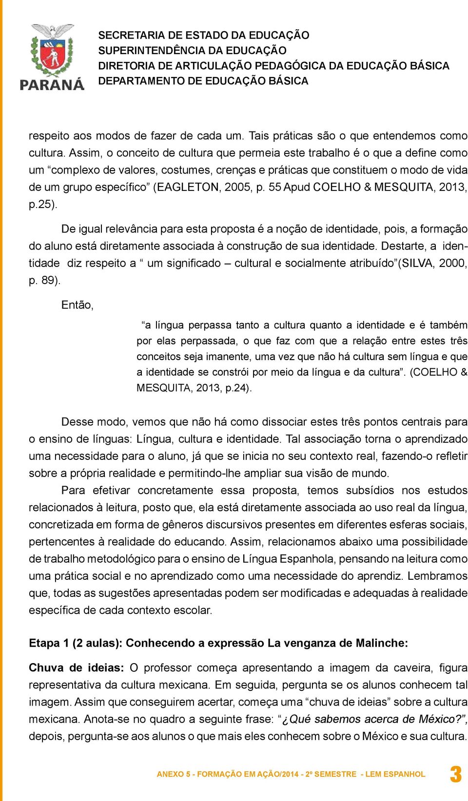 p. 55 Apud COELHO & MESQUITA, 2013, p.25). De igual relevância para esta proposta é a noção de identidade, pois, a formação do aluno está diretamente associada à construção de sua identidade.