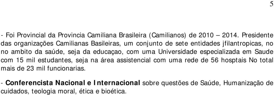 da educaçao, com uma Universidade especializada em Saude com 15 mil estudantes, seja na área assistencial com uma rede de 56