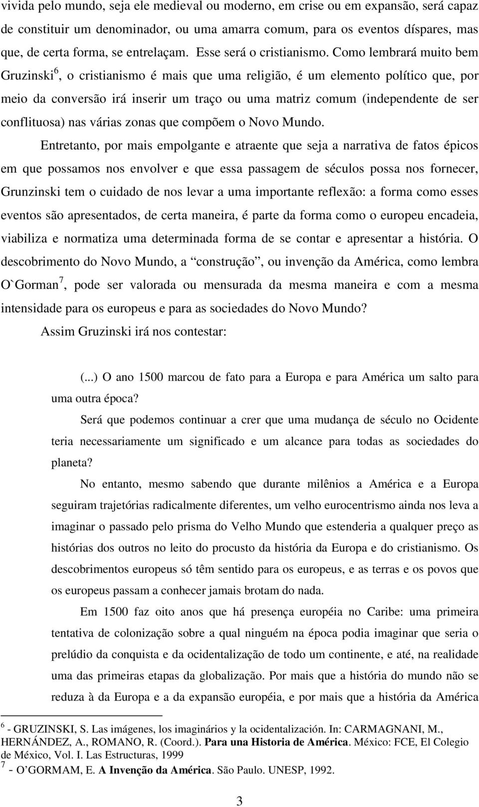 Como lembrará muito bem Gruzinski 6, o cristianismo é mais que uma religião, é um elemento político que, por meio da conversão irá inserir um traço ou uma matriz comum (independente de ser