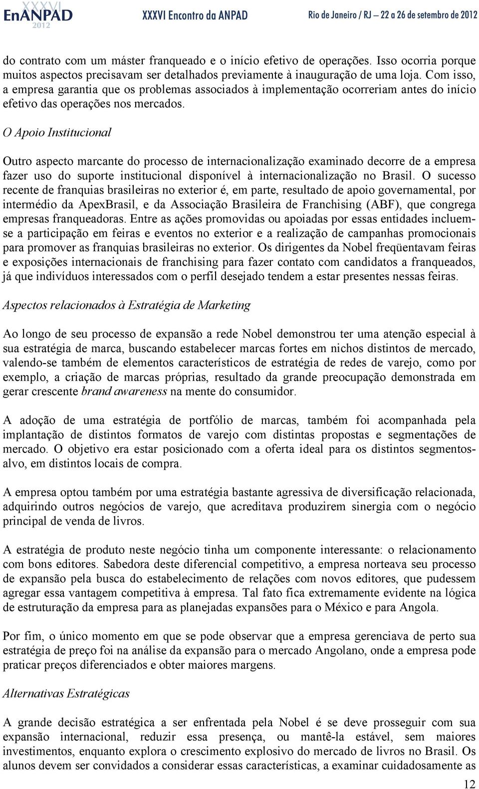 O Apoio Institucional Outro aspecto marcante do processo de internacionalização examinado decorre de a empresa fazer uso do suporte institucional disponível à internacionalização no Brasil.