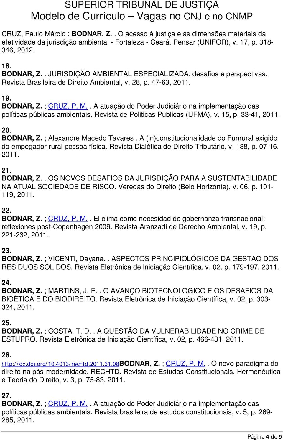 Revista de Politicas Publicas (UFMA), v. 15, p. 33-41, 2011. 20. BODNAR, Z. ; Alexandre Macedo Tavares. A (in)constitucionalidade do Funrural exigido do empegador rural pessoa física.