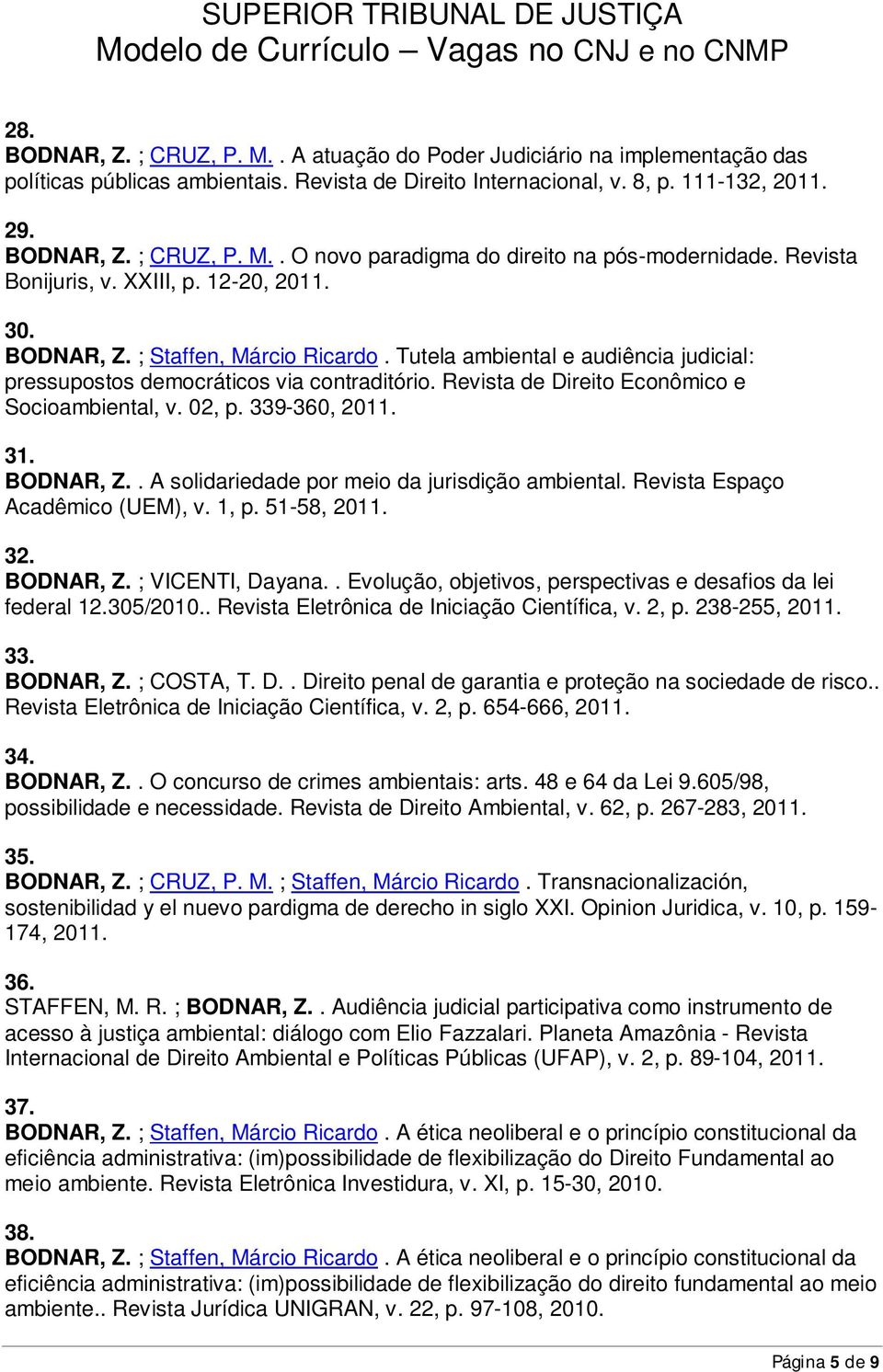 Revista de Direito Econômico e Socioambiental, v. 02, p. 339-360, 2011. 31. BODNAR, Z.. A solidariedade por meio da jurisdição ambiental. Revista Espaço Acadêmico (UEM), v. 1, p. 51-58, 2011. 32.