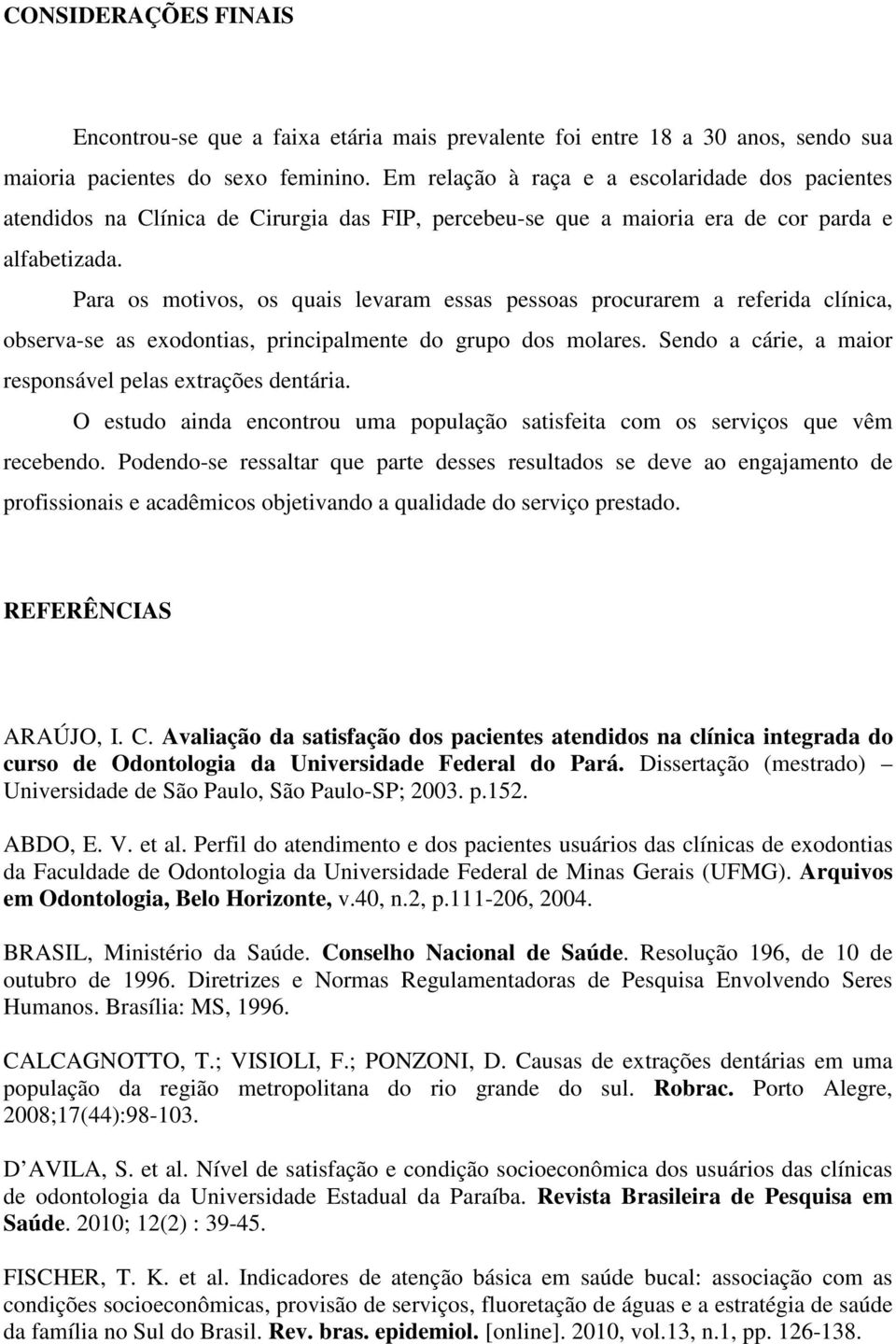 Para os motivos, os quais levaram essas pessoas procurarem a referida clínica, observa-se as exodontias, principalmente do grupo dos molares.