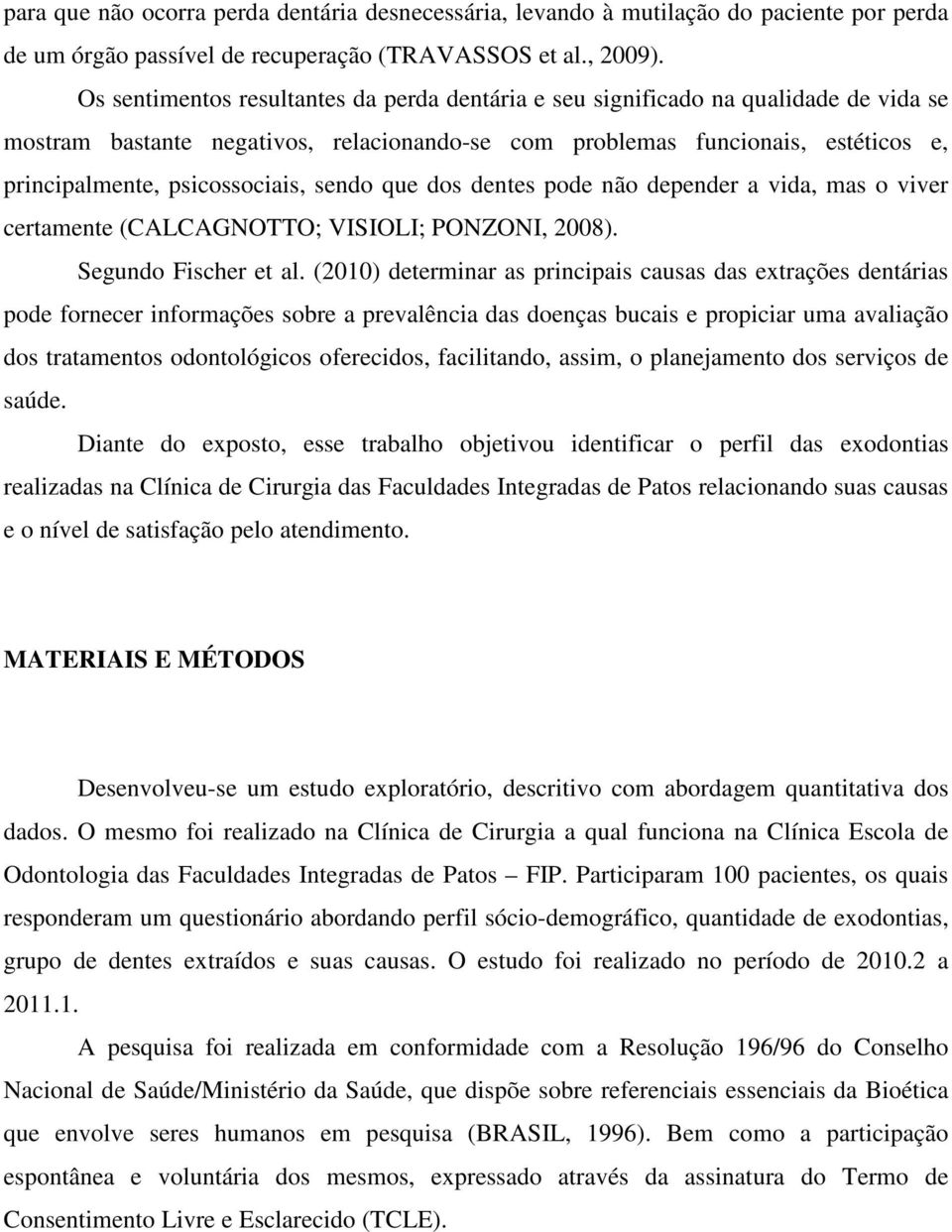 psicossociais, sendo que dos dentes pode não depender a vida, mas o viver certamente (CALCAGNOTTO; VISIOLI; PONZONI, 2008). Segundo Fischer et al.