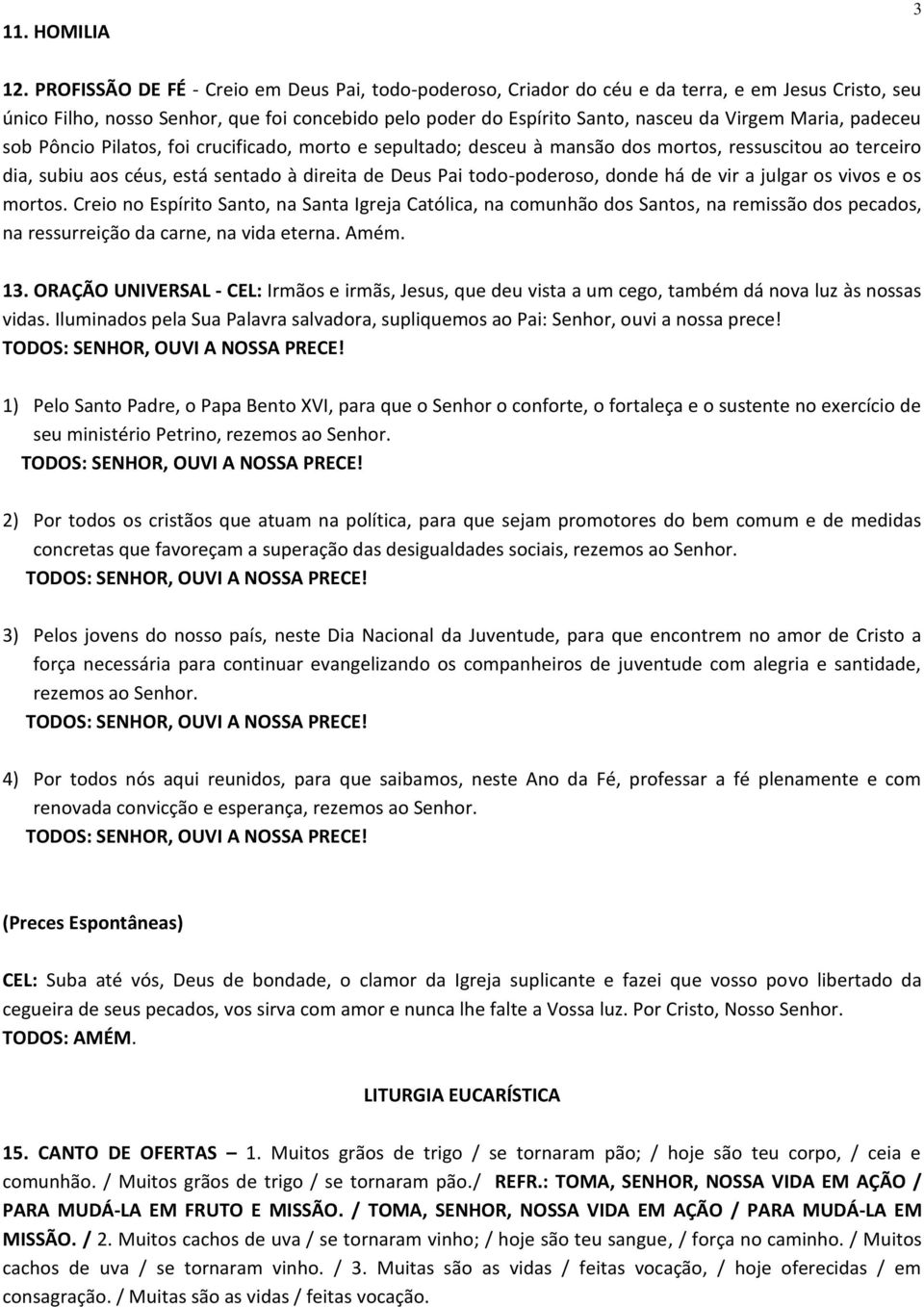 Maria, padeceu sob Pôncio Pilatos, foi crucificado, morto e sepultado; desceu à mansão dos mortos, ressuscitou ao terceiro dia, subiu aos céus, está sentado à direita de Deus Pai todo-poderoso, donde