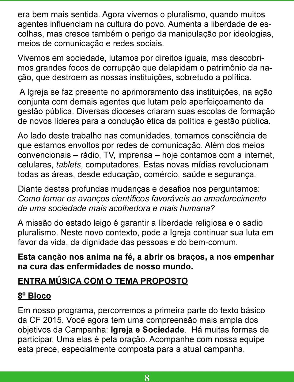 Vivemos em sociedade, lutamos por direitos iguais, mas descobrimos grandes focos de corrupção que delapidam o patrimônio da nação, que destroem as nossas instituições, sobretudo a política.