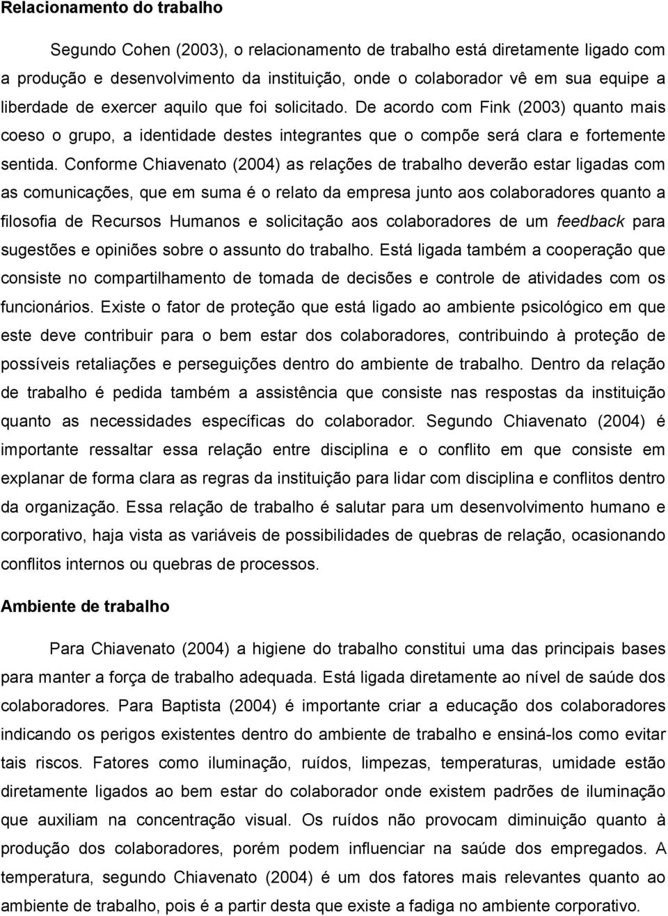 Conforme Chiavenato (2004) as relações de trabalho deverão estar ligadas com as comunicações, que em suma é o relato da empresa junto aos colaboradores quanto a filosofia de Recursos Humanos e