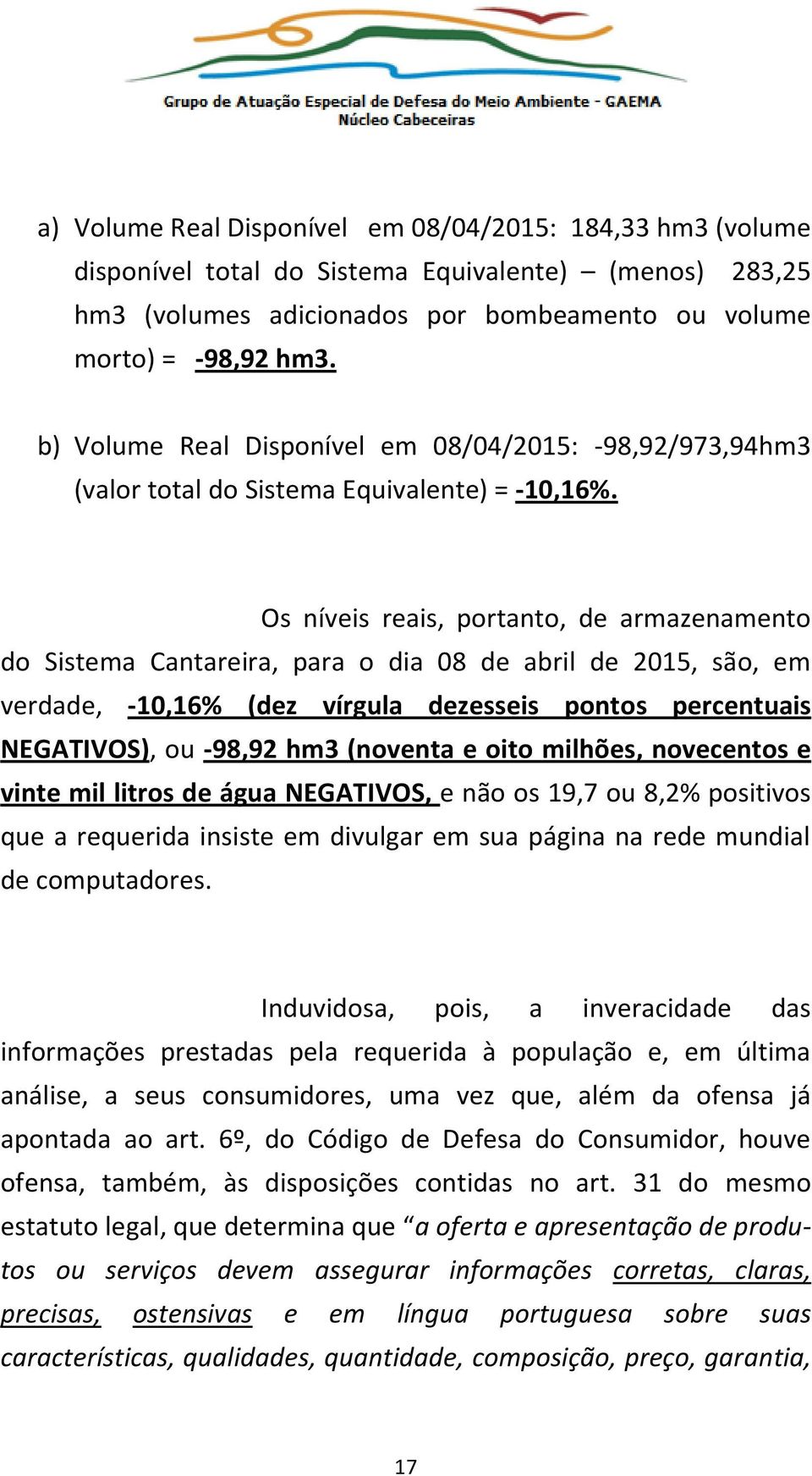 Os níveis reais, portanto, de armazenamento do Sistema Cantareira, para o dia 08 de abril de 2015, são, em verdade, -10,16% (dez vírgula dezesseis pontos percentuais NEGATIVOS), ou -98,92 hm3