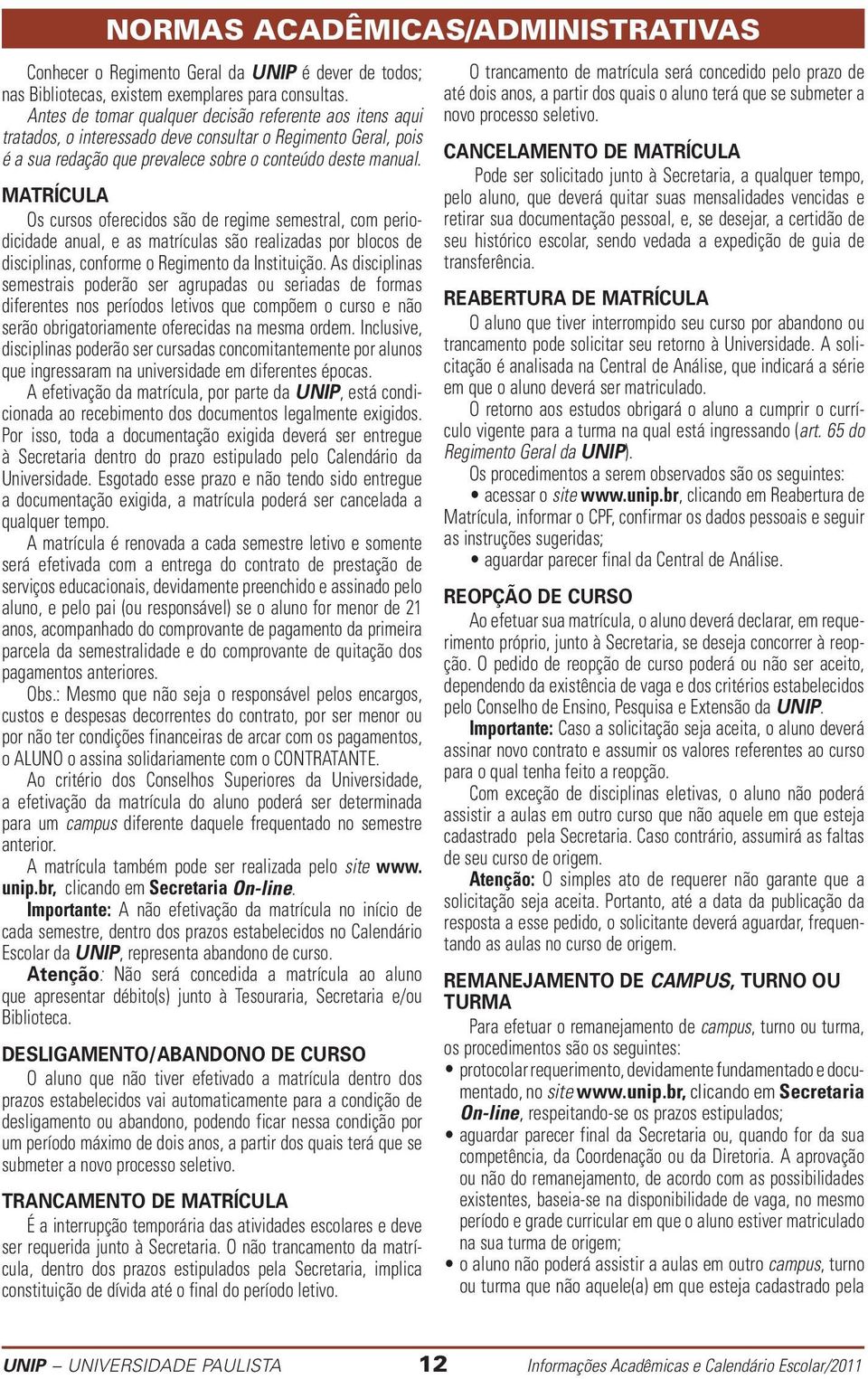 MATRÍCULA Os cursos oferecidos são de regime semestral, com periodicidade anual, e as matrículas são rea lizadas por blocos de disciplinas, conforme o Regimento da Instituição.