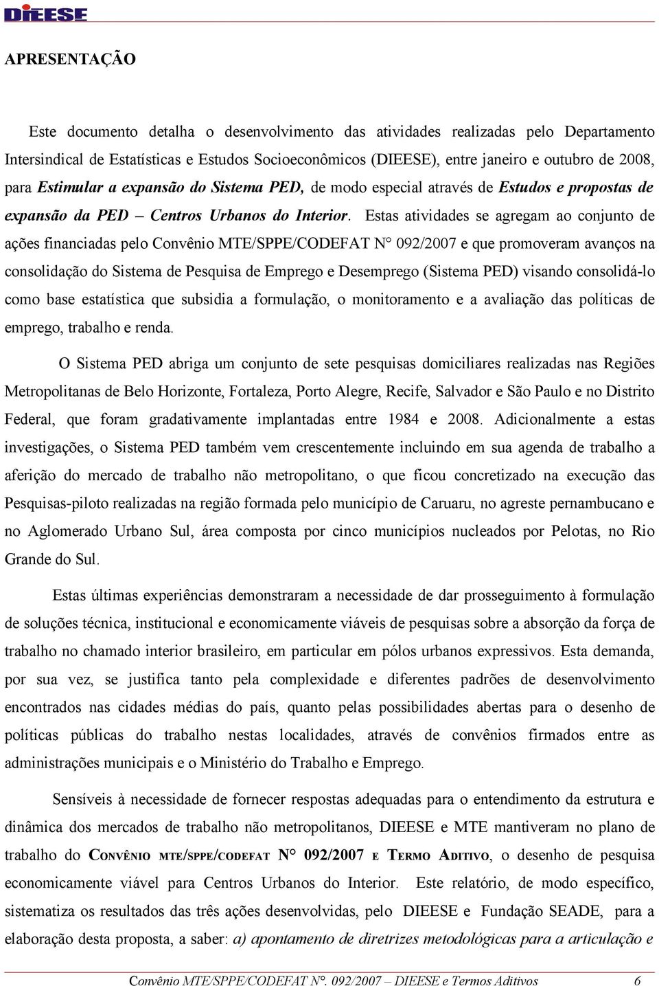 Estas atividades se agregam ao conjunto de ações financiadas pelo Convênio MTE/SPPE/CODEFAT N 092/2007 e que promoveram avanços na consolidação do Sistema de Pesquisa de Emprego e Desemprego (Sistema