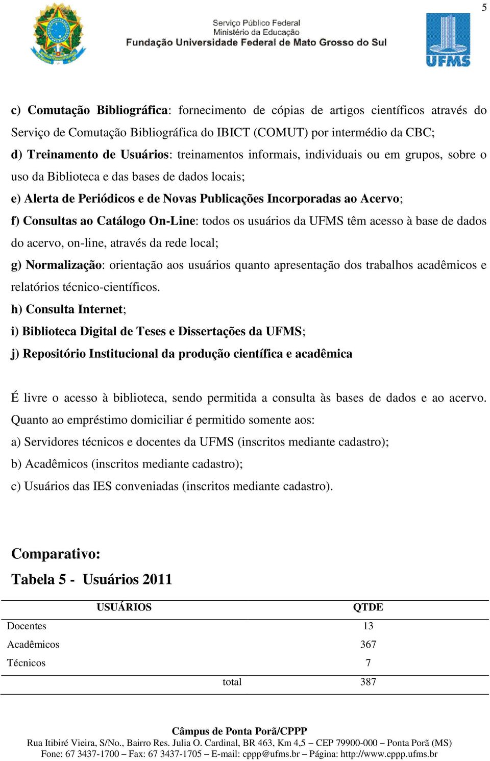 Catálogo On-Line: todos os usuários da UFMS têm acesso à base de dados do acervo, on-line, através da rede local; g) Normalização: orientação aos usuários quanto apresentação dos trabalhos acadêmicos